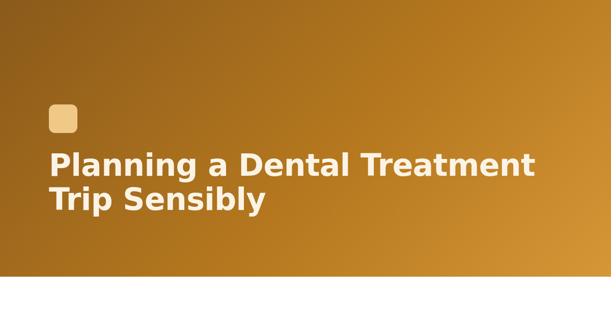 Planning a Dental Treatment Trip Sensibly