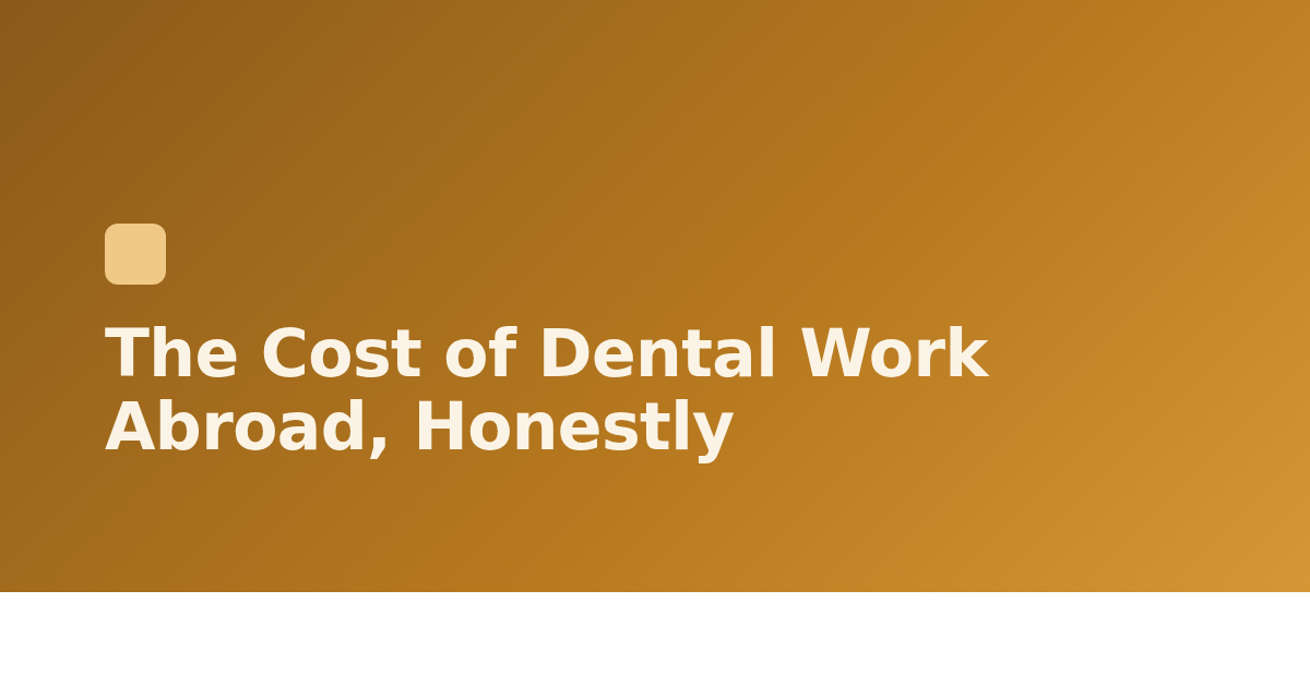 The Cost of Dental Work Abroad, Honestly