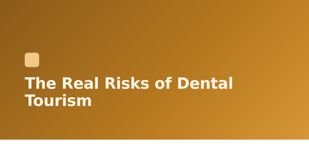 The Real Risks of Dental Tourism